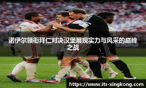 诺伊尔领衔拜仁对决汉堡展现实力与风采的巅峰之战