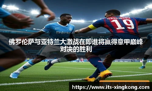 佛罗伦萨与亚特兰大激战在即谁将赢得意甲巅峰对决的胜利