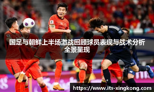 国足与朝鲜上半场激战回顾球员表现与战术分析全景呈现